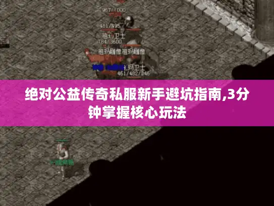 绝对公益传奇私服新手避坑指南,3分钟掌握核心玩法