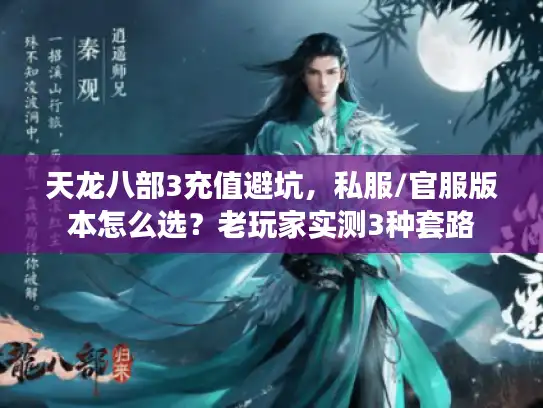 天龙八部3充值避坑，私服/官服版本怎么选？老玩家实测3种套路