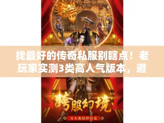 找最好的传奇私服别瞎点！老玩家实测3类高人气版本，避坑必看