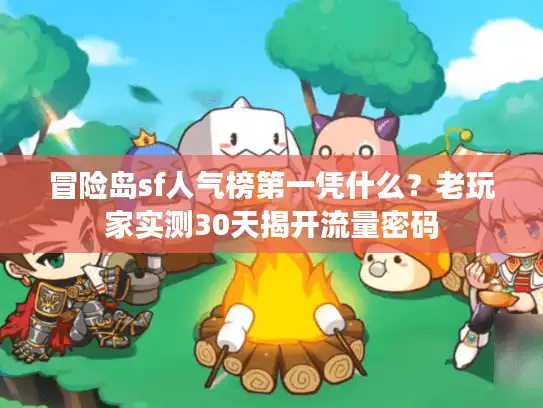 冒险岛sf人气榜第一凭什么？老玩家实测30天揭开流量密码