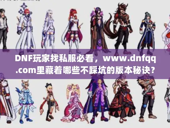 DNF玩家找私服必看，www.dnfqq.com里藏着哪些不踩坑的版本秘诀？