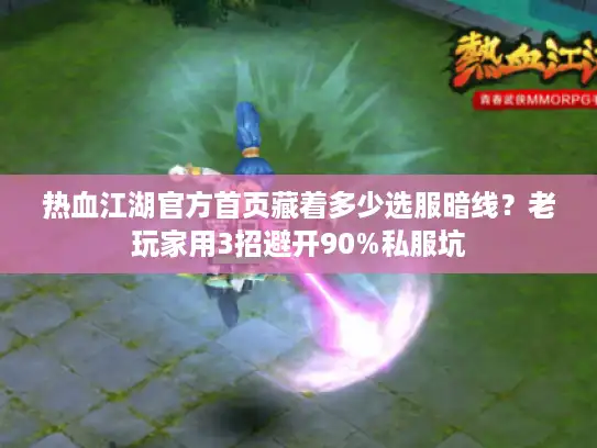 热血江湖官方首页藏着多少选服暗线？老玩家用3招避开90%私服坑