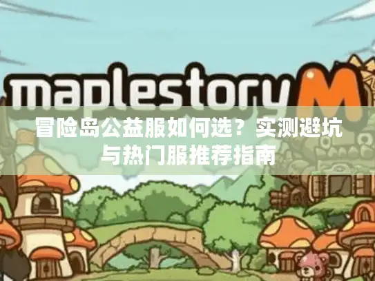 冒险岛公益服如何选？实测避坑与热门服推荐指南