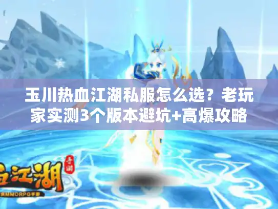 玉川热血江湖私服怎么选?老玩家实测3个版本避坑+高爆攻略全分享 玉川热血江湖私服怎么选?老玩家实测3个版本避坑+高爆攻略全分享