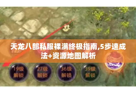 天龙八部私服裸满终极指南,5步速成法+资源地图解析 天龙八部私服裸满终极指南,5步速成法+资源地图解析