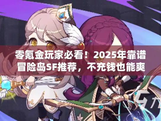 零氪金玩家必看！2025年靠谱冒险岛SF推荐，不充钱也能爽玩的3个版本
