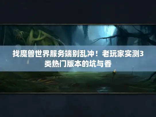 找魔兽世界服务端别乱冲！老玩家实测3类热门版本的坑与香