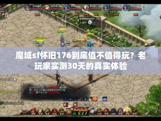 魔域sf怀旧176到底值不值得玩？老玩家实测30天的真实体验