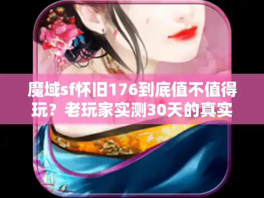 魔域sf怀旧176到底值不值得玩？老玩家实测30天的真实体验