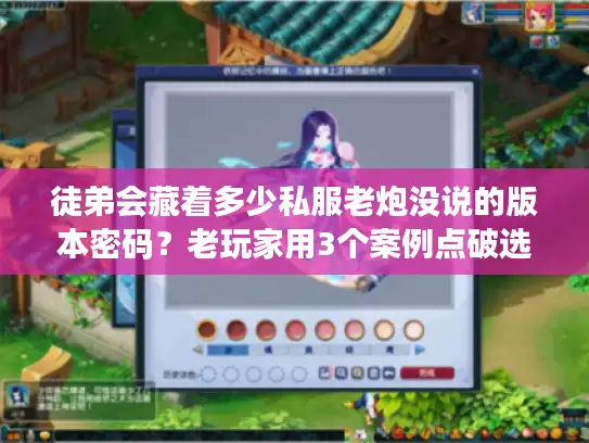 徒弟会藏着多少私服老炮没说的版本密码？老玩家用3个案例点破选服痛点