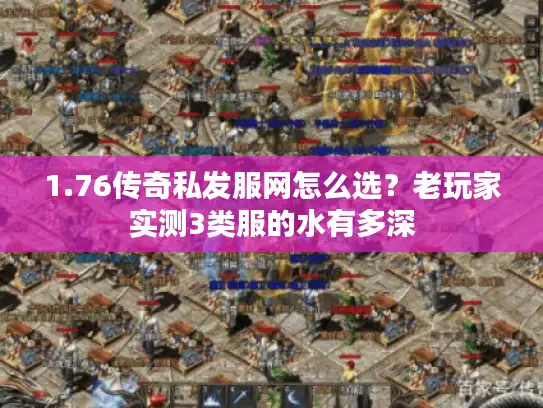 1.76传奇私发服网怎么选？老玩家实测3类服的水有多深
