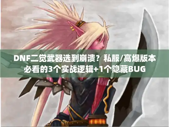 DNF二觉武器选到崩溃？私服/高爆版本必看的3个实战逻辑+1个隐藏BUG