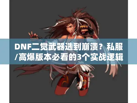 DNF二觉武器选到崩溃？私服/高爆版本必看的3个实战逻辑+1个隐藏BUG