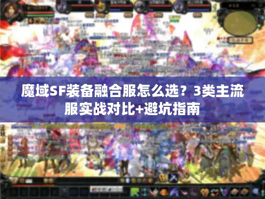 魔域SF装备融合服怎么选？3类主流服实战对比+避坑指南