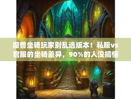 魔兽坐骑玩家别乱选版本!私服vs官服的坐骑差异,90%的人没搞懂 魔兽坐骑玩家别乱选版本!私服vs官服的坐骑差异,90%的人没搞懂