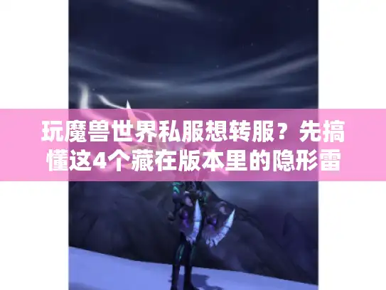 玩魔兽世界私服想转服？先搞懂这4个藏在版本里的隐形雷