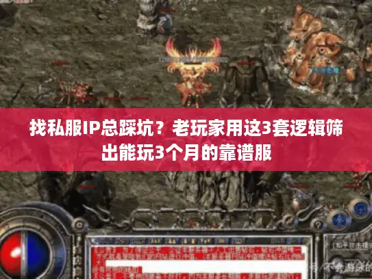 找私服IP总踩坑?老玩家用这3套逻辑筛出能玩3个月的靠谱服 找私服IP总踩坑?老玩家用这3套逻辑筛出能玩3个月的靠谱服