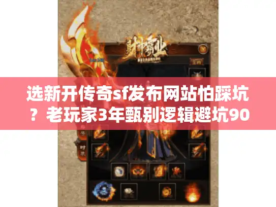 选新开传奇sf发布网站怕踩坑？老玩家3年甄别逻辑避坑90%