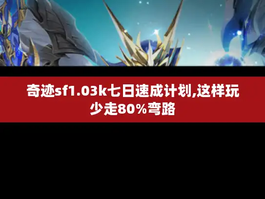 奇迹sf1.03k七日速成计划,这样玩少走80%弯路 奇迹sf1.03k七日速成计划,这样玩少走80%弯路
