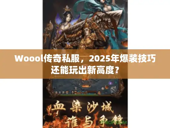 Woool传奇私服,2025年爆装技巧还能玩出新高度? Woool传奇私服,2025年爆装技巧还能玩出新高度?