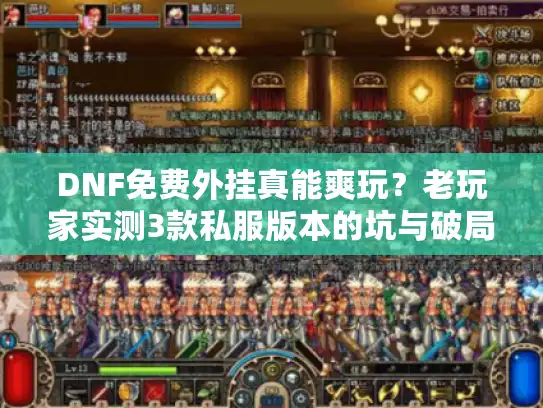 DNF免费外挂真能爽玩？老玩家实测3款私服版本的坑与破局