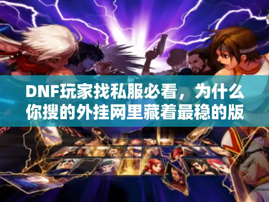 DNF玩家找私服必看，为什么你搜的外挂网里藏着最稳的版本密码？