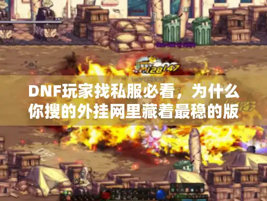 DNF玩家找私服必看，为什么你搜的外挂网里藏着最稳的版本密码？