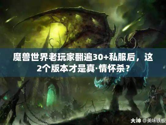 魔兽世界老玩家翻遍30+私服后,这2个版本才是真·情怀杀? 魔兽世界老玩家翻遍30+私服后,这2个版本才是真·情怀杀?