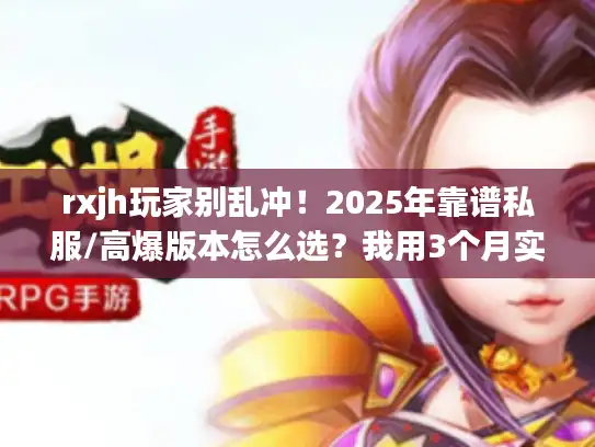 rxjh玩家别乱冲!2025年靠谱私服/高爆版本怎么选?我用3个月实测给你答案 rxjh玩家别乱冲!2025年靠谱私服/高爆版本怎么选?我用3个月实测给你答案