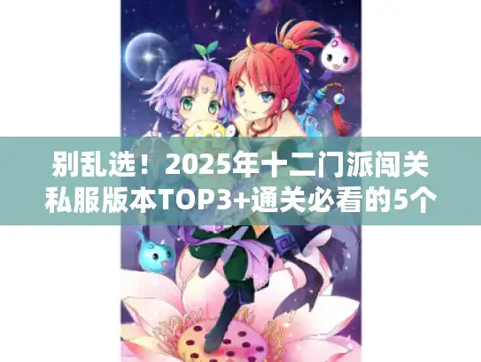 别乱选！2025年十二门派闯关私服版本TOP3+通关必看的5个隐藏机制