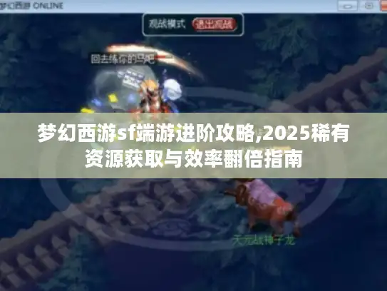 梦幻西游sf端游进阶攻略,2025稀有资源获取与效率翻倍指南 梦幻西游sf端游进阶攻略,2025稀有资源获取与效率翻倍指南