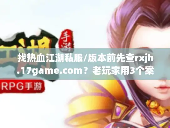 找热血江湖私服/版本前先查rxjh.17game.com？老玩家用3个案例说透值不值