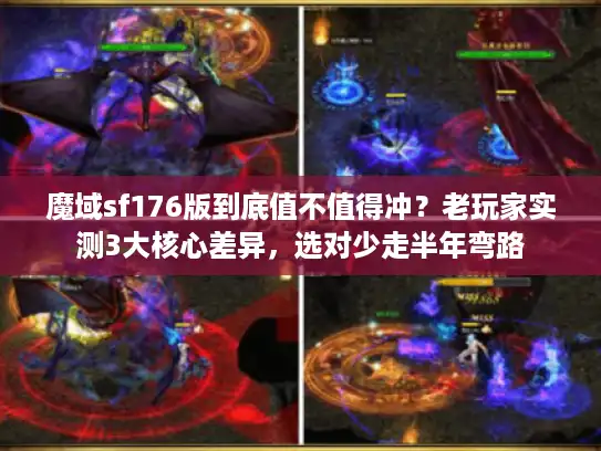 魔域sf176版到底值不值得冲？老玩家实测3大核心差异，选对少走半年弯路