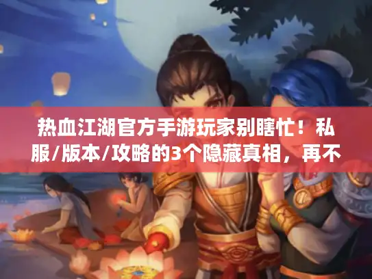 热血江湖官方手游玩家别瞎忙!私服/版本/攻略的3个隐藏真相,再不知道就亏大了 热血江湖官方手游玩家别瞎忙!私服/版本/攻略的3个隐藏真相,再不知道就亏大了