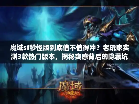 魔域sf秒怪版到底值不值得冲？老玩家实测3款热门版本，揭秘爽感背后的隐藏坑