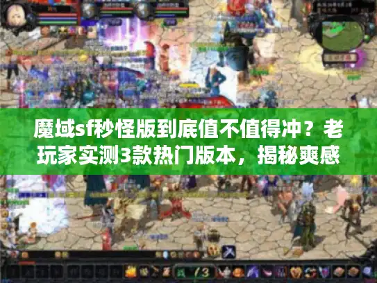 魔域sf秒怪版到底值不值得冲？老玩家实测3款热门版本，揭秘爽感背后的隐藏坑