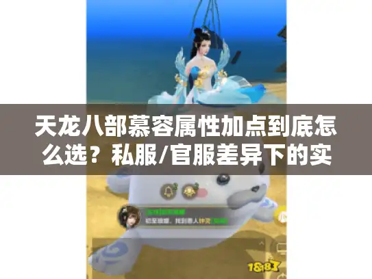 天龙八部慕容属性加点到底怎么选？私服/官服差异下的实战最优解