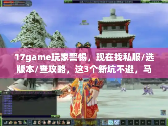 17game玩家警惕，现在找私服/选版本/查攻略，这3个新坑不避，马上踩雷