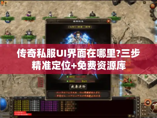 传奇私服UI界面在哪里?三步精准定位+免费资源库
