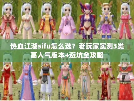 热血江湖sifu怎么选？老玩家实测3类高人气版本+避坑全攻略