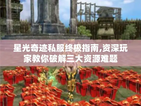 星光奇迹私服终极指南,资深玩家教你破解三大资源难题