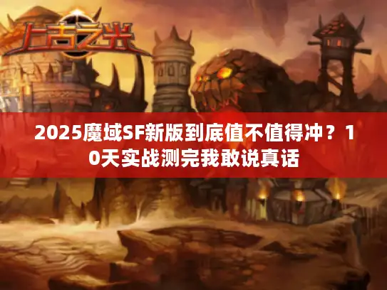 2025魔域SF新版到底值不值得冲？10天实战测完我敢说真话