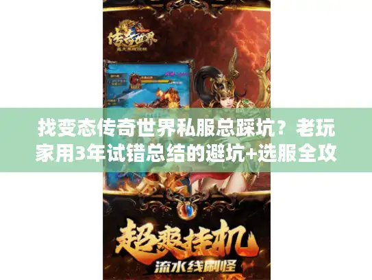 找变态传奇世界私服总踩坑？老玩家用3年试错总结的避坑+选服全攻略