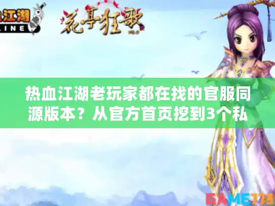 热血江湖老玩家都在找的官服同源版本？从官方首页挖到3个私服选品密码