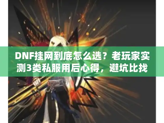 DNF挂网到底怎么选？老玩家实测3类私服用后心得，避坑比找服更重要