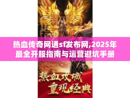 热血传奇网通sf发布网,2025年最全开服指南与运营避坑手册