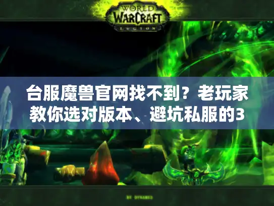 台服魔兽官网找不到？老玩家教你选对版本、避坑私服的3个实战逻辑