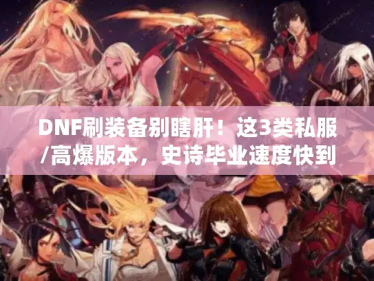 DNF刷装备别瞎肝！这3类私服/高爆版本，史诗毕业速度快到离谱