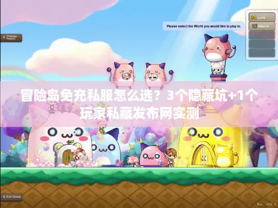 冒险岛免充私服怎么选？3个隐藏坑+1个玩家私藏发布网实测