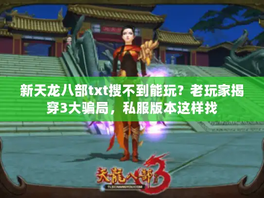 新天龙八部txt搜不到能玩？老玩家揭穿3大骗局，私服版本这样找